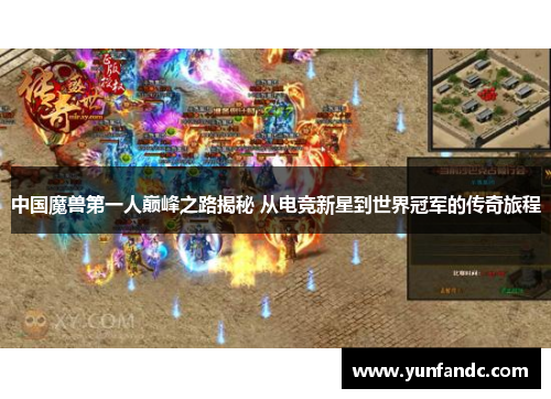 中国魔兽第一人巅峰之路揭秘 从电竞新星到世界冠军的传奇旅程