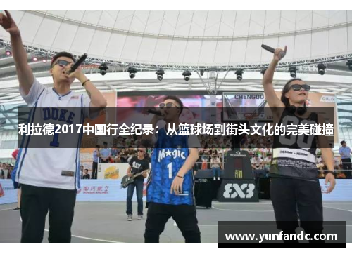 利拉德2017中国行全纪录：从篮球场到街头文化的完美碰撞