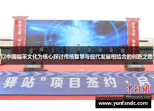以中国福采文化为核心探讨传统智慧与现代发展相结合的创新之路