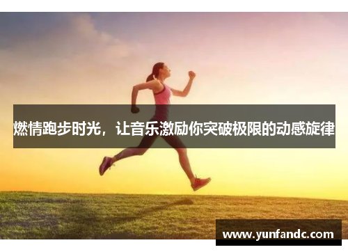 燃情跑步时光，让音乐激励你突破极限的动感旋律