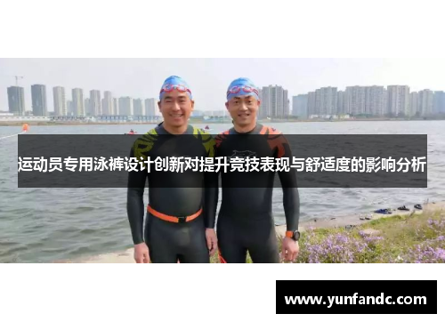 运动员专用泳裤设计创新对提升竞技表现与舒适度的影响分析