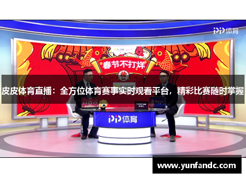 皮皮体育直播：全方位体育赛事实时观看平台，精彩比赛随时掌握