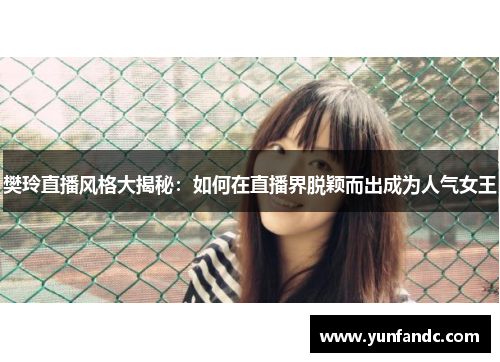樊玲直播风格大揭秘：如何在直播界脱颖而出成为人气女王