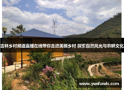 吉林乡村频道直播在线带你走进美丽乡村 探索自然风光与农耕文化