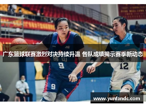 广东篮球联赛激烈对决持续升温 各队成绩揭示赛季新动态
