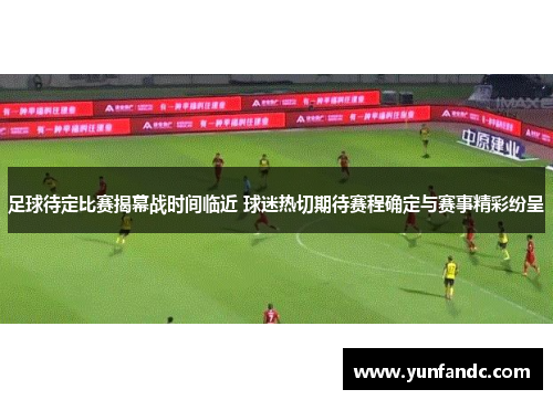 足球待定比赛揭幕战时间临近 球迷热切期待赛程确定与赛事精彩纷呈