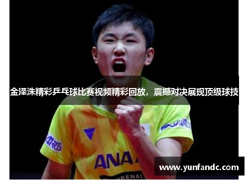 金泽洙精彩乒乓球比赛视频精彩回放，震撼对决展现顶级球技